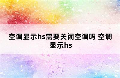 空调显示hs需要关闭空调吗 空调 显示hs